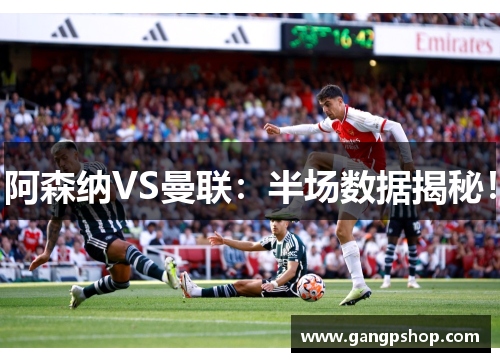 阿森纳VS曼联:半场数据揭秘!